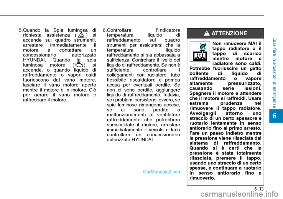 Hyundai Ioniq Plug-in Hybrid 2019  Manuale del proprietario (in Italian) 6-13
Cosa fare in situazioni di emergenza
6
5.Quando la Spia luminosa di
richiesta assistenza ( ) si
accende sul quadro strumenti,
arrestare immediatamente il
motore e contattare un
concessionario aut