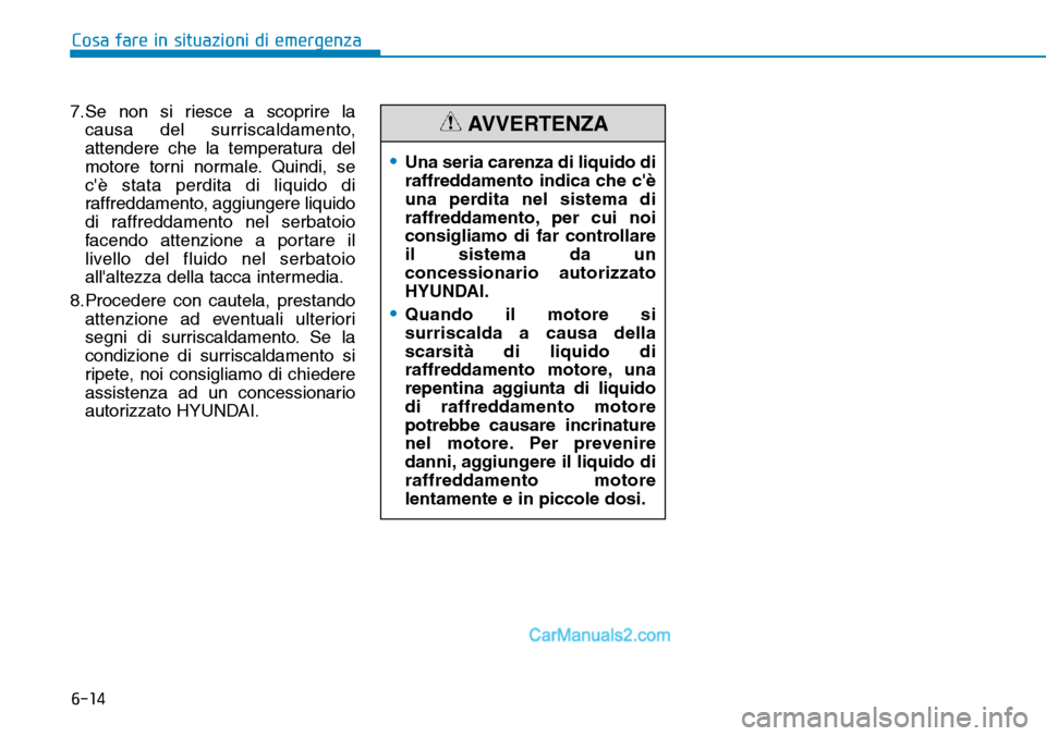Hyundai Ioniq Plug-in Hybrid 2019  Manuale del proprietario (in Italian) 6-14
7.Se non si riesce a scoprire la
causa del surriscaldamento,
attendere che la temperatura del
motore torni normale. Quindi, se
cè stata perdita di liquido di
raffreddamento, aggiungere liquido
