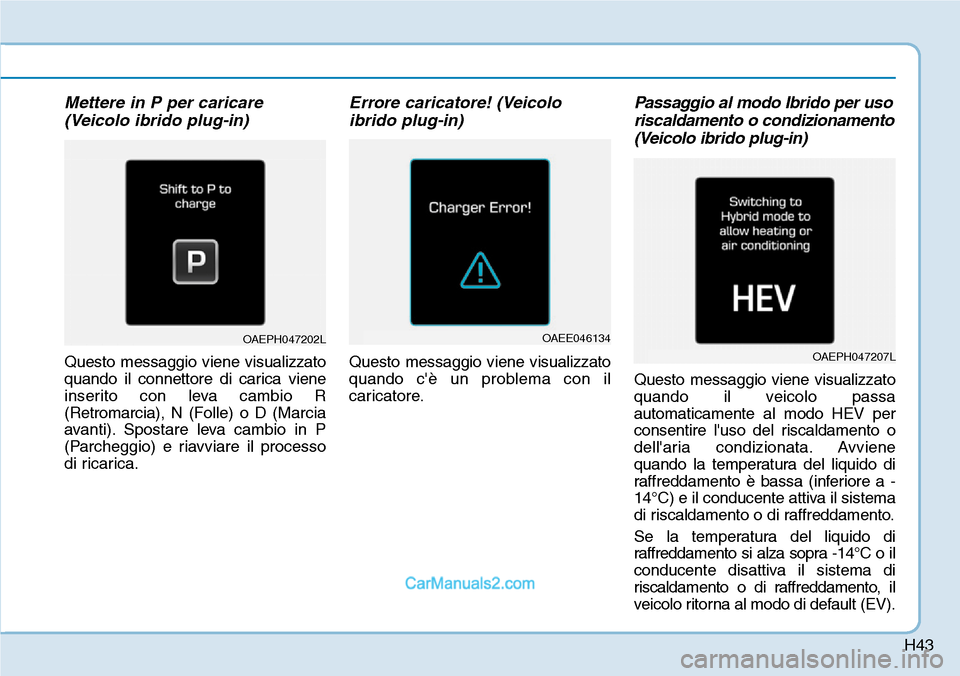 Hyundai Ioniq Plug-in Hybrid 2019 Manuale del proprietario (in Italian) H43
Mettere in P per caricare
(Veicolo ibrido plug-in)
Questo messaggio viene visualizzato
quando il connettore di carica viene
inserito con leva cambio R
(Retromarcia), N (Folle) o D (Marcia
avanti). Hyundai Ioniq Plug-in Hybrid 2019 Manuale del proprietario (in Italian) H43
Mettere in P per caricare
(Veicolo ibrido plug-in)
Questo messaggio viene visualizzato
quando il connettore di carica viene
inserito con leva cambio R
(Retromarcia), N (Folle) o D (Marcia
avanti).