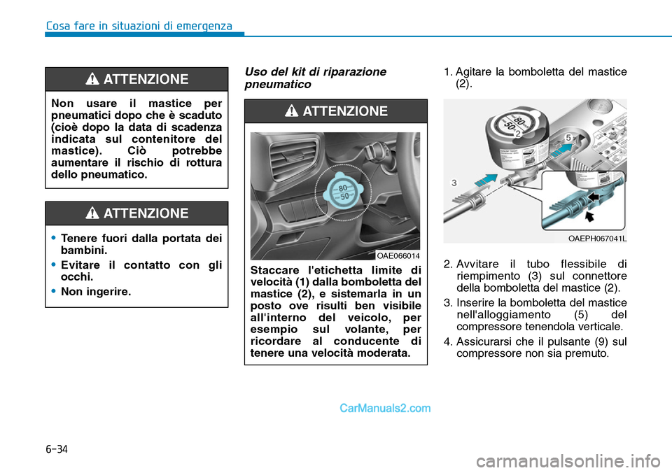 Hyundai Ioniq Plug-in Hybrid 2019  Manuale del proprietario (in Italian) 6-34
Cosa fare in situazioni di emergenza
Uso del kit di riparazione
pneumatico 1. Agitare la bomboletta del mastice
(2).
2. Avvitare il tubo flessibile di
riempimento (3) sul connettore
della bombole