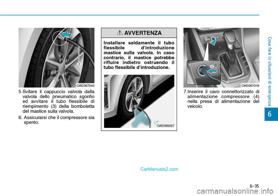 Hyundai Ioniq Plug-in Hybrid 2019  Manuale del proprietario (in Italian) 6-35
Cosa fare in situazioni di emergenza
6
5.Svitare il cappuccio valvola dalla
valvola dello pneumatico sgonfio
ed avvitare il tubo flessibile di
riempimento (3) della bomboletta
del mastice sulla v