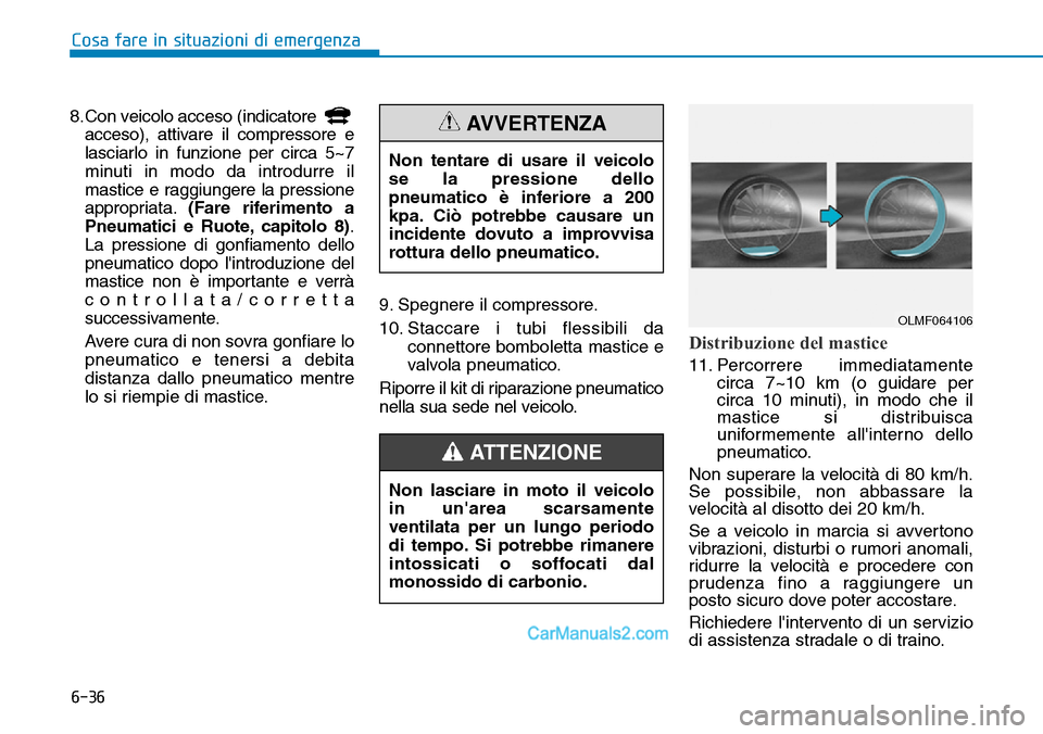 Hyundai Ioniq Plug-in Hybrid 2019  Manuale del proprietario (in Italian) 6-36
Cosa fare in situazioni di emergenza
8.Con veicolo acceso (indicatore 
acceso), attivare il compressore e
lasciarlo in funzione per circa 5~7
minuti in modo da introdurre il
mastice e raggiungere