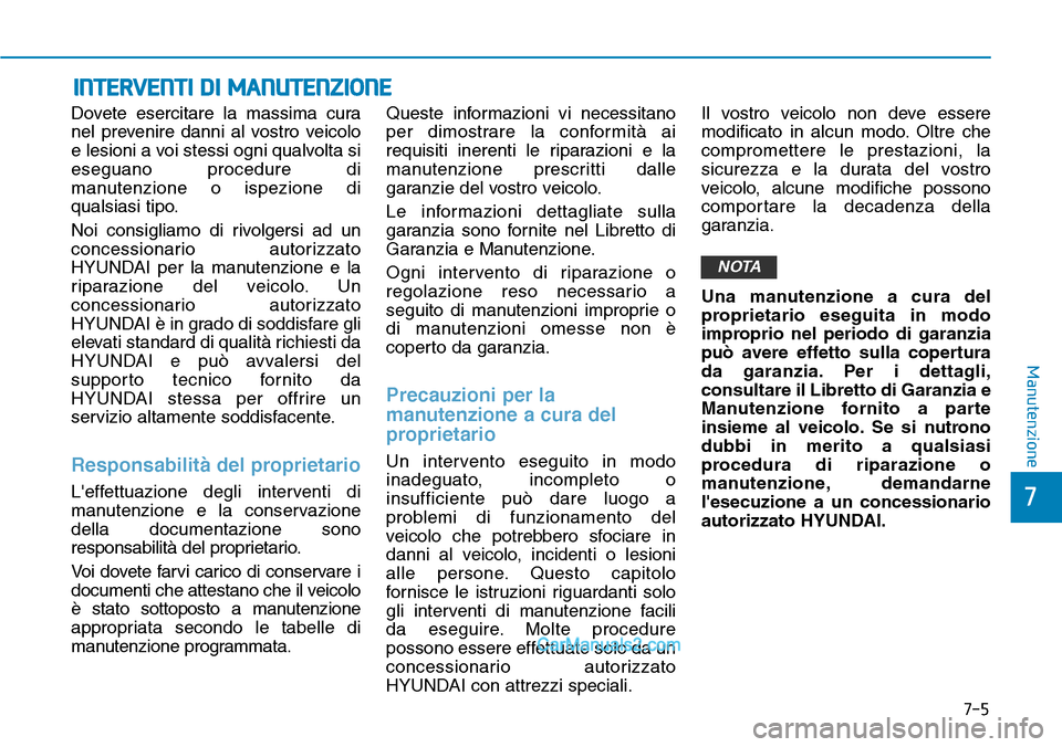 Hyundai Ioniq Plug-in Hybrid 2019  Manuale del proprietario (in Italian) 7-5
7
Manutenzione
INTERVENTI DI MANUTENZIONE
Dovete esercitare la massima cura
nel prevenire danni al vostro veicolo
e lesioni a voi stessi ogni qualvolta si
eseguano procedure di
manutenzione o ispe