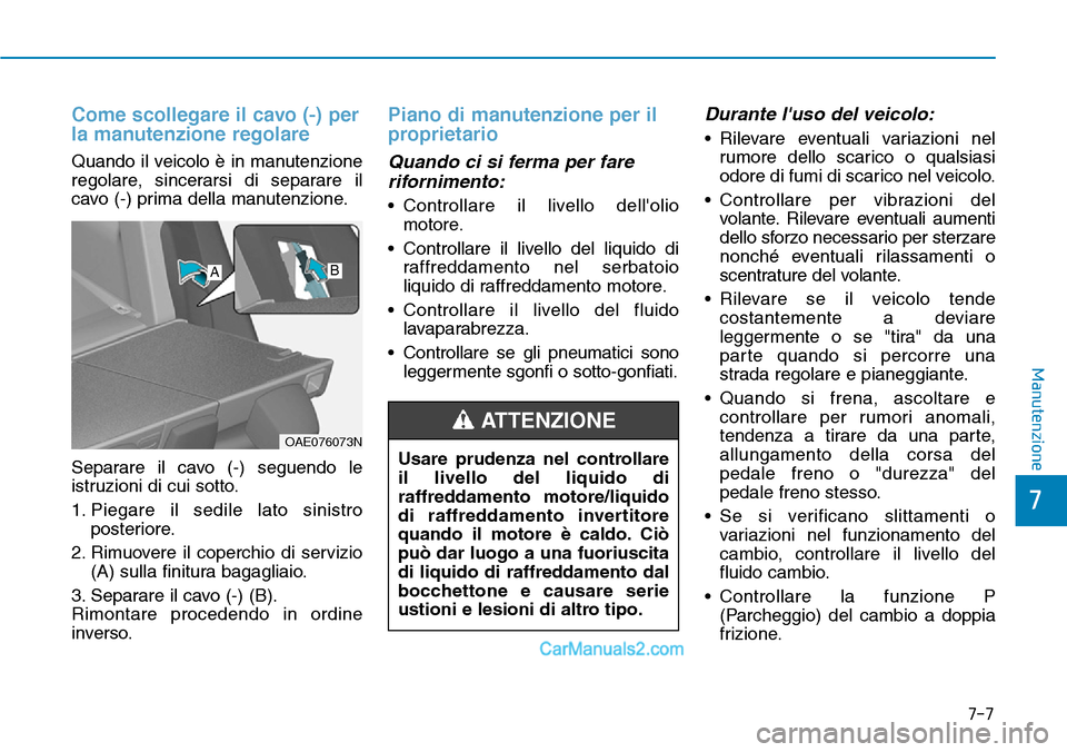 Hyundai Ioniq Plug-in Hybrid 2019  Manuale del proprietario (in Italian) 7-7
7
Manutenzione
Come scollegare il cavo (-) per
la manutenzione regolare 
Quando il veicolo è in manutenzione
regolare, sincerarsi di separare il
cavo (-) prima della manutenzione.
Separare il cav