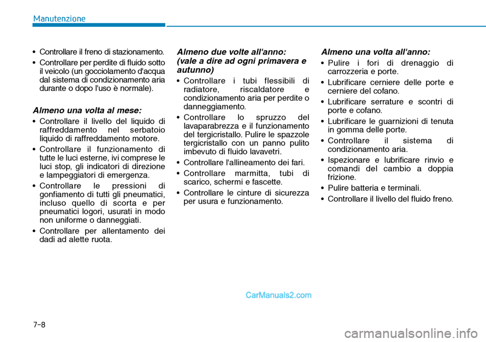 Hyundai Ioniq Plug-in Hybrid 2019  Manuale del proprietario (in Italian) 7-8
Manutenzione
• Controllare il freno di stazionamento.
• Controllare per perdite di fluido sotto
il veicolo (un gocciolamento dacqua
dal sistema di condizionamento aria
durante o dopo luso è