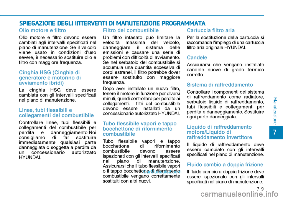 Hyundai Ioniq Plug-in Hybrid 2019  Manuale del proprietario (in Italian) 7-9
7
Manutenzione
SPIEGAZIONE DEGLI INTERVENTI DI MANUTENZIONE PROGRAMMATA
Olio motore e filtro
Olio motore e filtro devono essere
cambiati agli intervalli specificati nel
piano di manutenzione. Se i