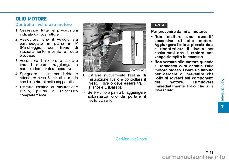 Hyundai Ioniq Plug-in Hybrid 2019  Manuale del proprietario (in Italian) 7-11
7
Manutenzione
OLIO MOTORE
Controllo livello olio motore    
1. Osservare tutte le precauzioni
indicate dal costruttore.
2. Assicurarsi che il veicolo sia
parcheggiato in piano in P
(Parcheggio) 