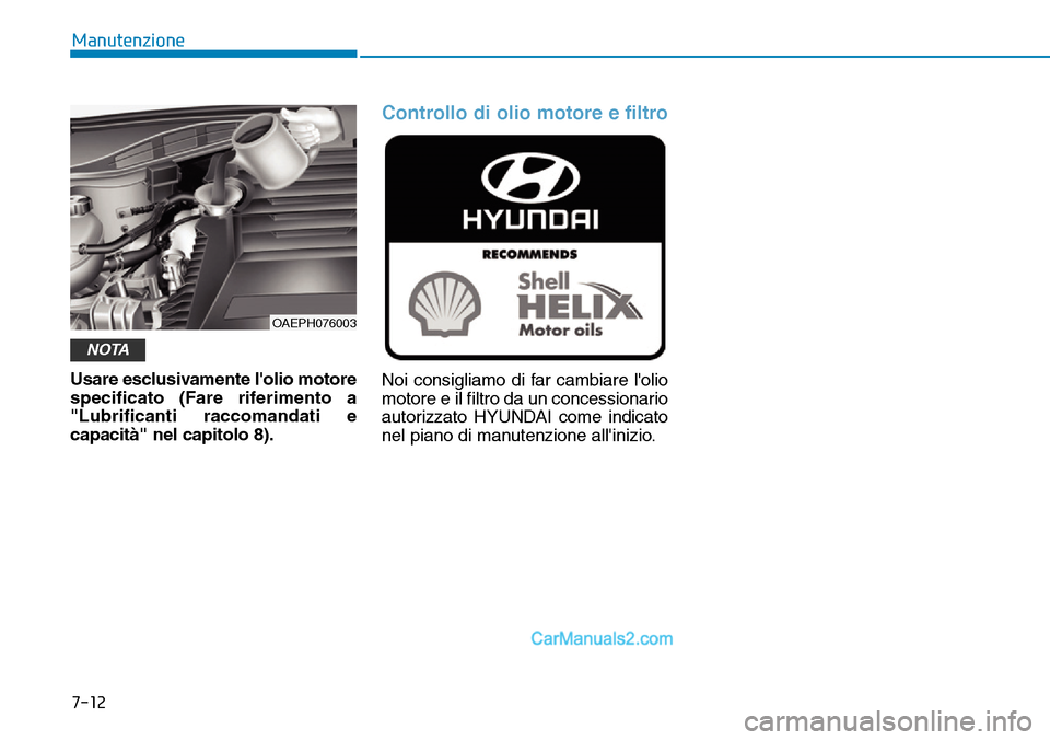 Hyundai Ioniq Plug-in Hybrid 2019  Manuale del proprietario (in Italian) 7-12
Manutenzione
Usare esclusivamente lolio motore
specificato (Fare riferimento a
"Lubrificanti raccomandati e
capacità" nel capitolo 8).
Controllo di olio motore e filtro
Noi consigliamo di far c