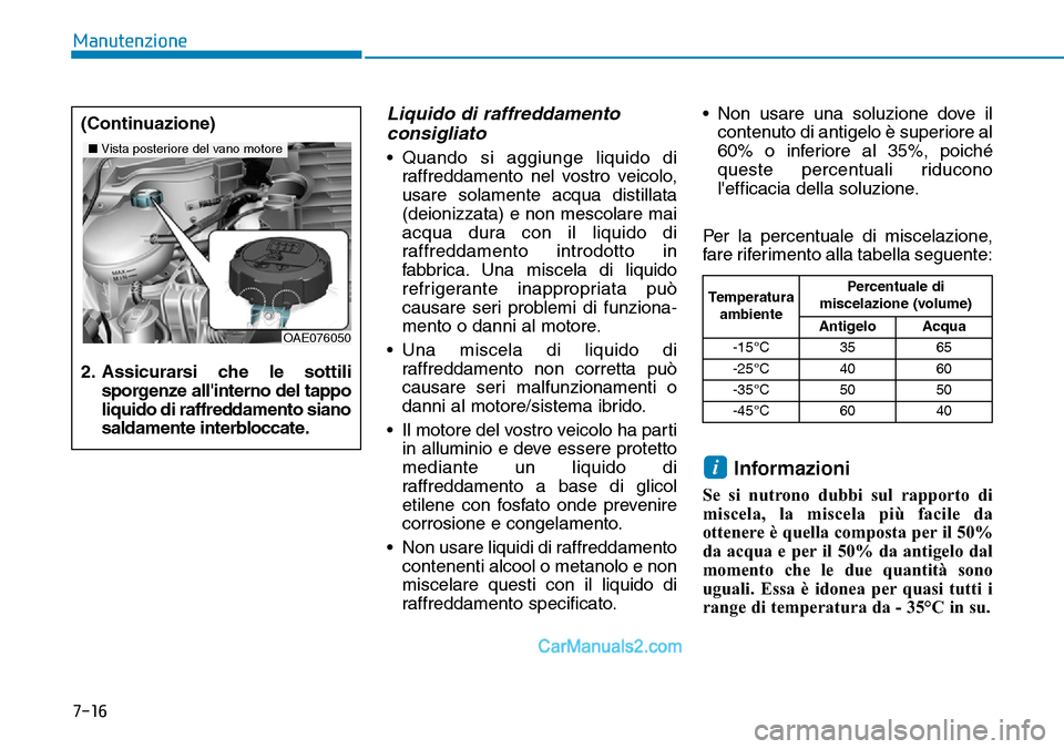 Hyundai Ioniq Plug-in Hybrid 2019  Manuale del proprietario (in Italian) 7-16
Manutenzione
Liquido di raffreddamento
consigliato
• Quando si aggiunge liquido di
raffreddamento nel vostro veicolo,
usare solamente acqua distillata
(deionizzata) e non mescolare mai
acqua du