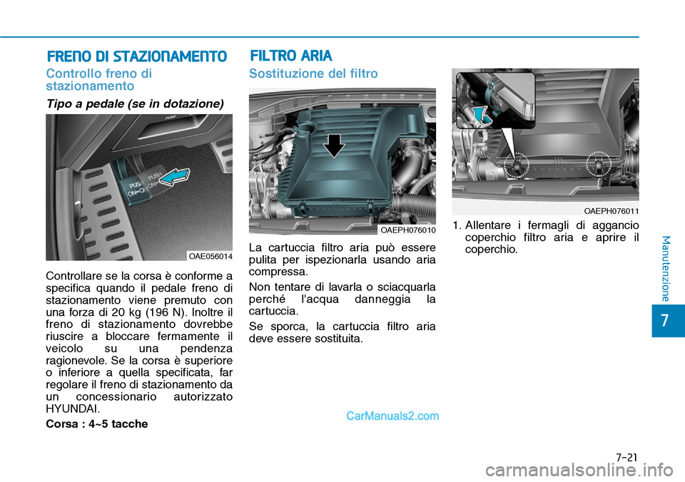 Hyundai Ioniq Plug-in Hybrid 2019  Manuale del proprietario (in Italian) 7-21
7
Manutenzione
FRENO DI STAZIONAMENTO
Controllo freno di
stazionamento
Tipo a pedale (se in dotazione)
Controllare se la corsa è conforme a
specifica quando il pedale freno di
stazionamento vien