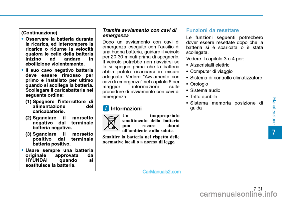 Hyundai Ioniq Plug-in Hybrid 2019 Manuale del proprietario (in Italian) 7-31
7
Manutenzione
Tramite avviamento con cavi di
emergenza
Dopo un avviamento con cavi di
emergenza eseguito con lausilio di
una buona batteria, guidare il veicolo
per 20-30 minuti prima di spegner Hyundai Ioniq Plug-in Hybrid 2019 Manuale del proprietario (in Italian) 7-31
7
Manutenzione
Tramite avviamento con cavi di
emergenza
Dopo un avviamento con cavi di
emergenza eseguito con lausilio di
una buona batteria, guidare il veicolo
per 20-30 minuti prima di spegner