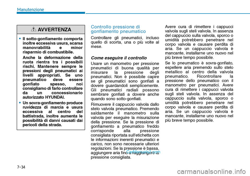 Hyundai Ioniq Plug-in Hybrid 2019  Manuale del proprietario (in Italian) 7-34
Manutenzione
Controllo pressione di
gonfiamento pneumatico
Controllare gli pneumatici, incluso
quello di scorta, una o più volte al
mese.
Come eseguire il controllo
Usare un manometro per pressi