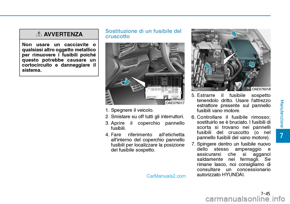 Hyundai Ioniq Plug-in Hybrid 2019  Manuale del proprietario (in Italian) 7-45
7
Manutenzione
Sostituzione di un fusibile del
cruscotto
1. Spegnere il veicolo.
2. Smistare su off tutti gli interruttori.
3. Aprire il coperchio pannello
fusibili.
4. Fare riferimento alletich