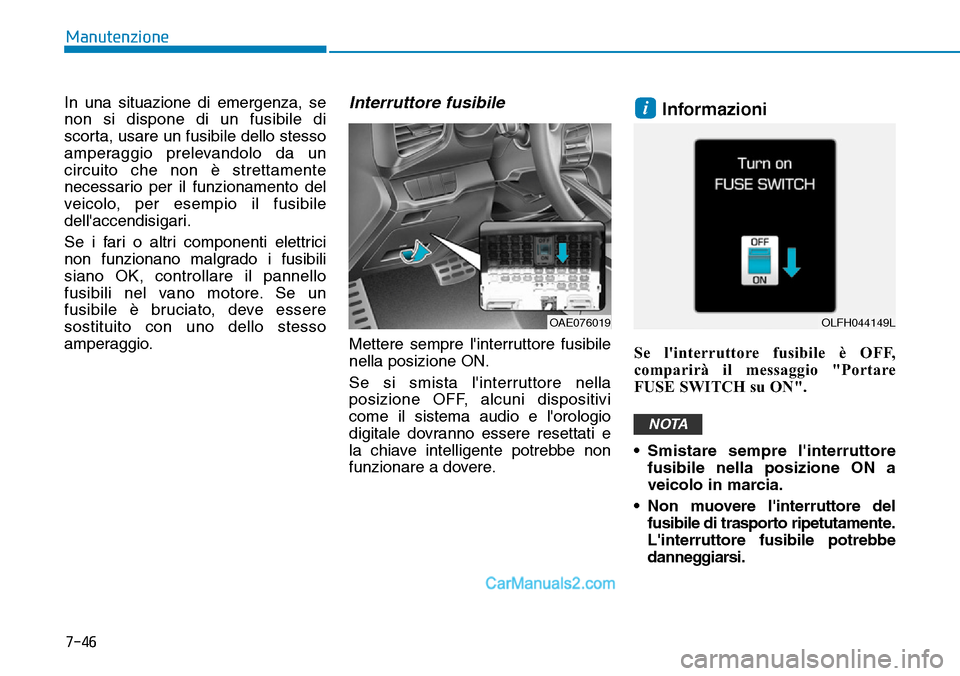 Hyundai Ioniq Plug-in Hybrid 2019  Manuale del proprietario (in Italian) 7-46
Manutenzione
In una situazione di emergenza, se
non si dispone di un fusibile di
scorta, usare un fusibile dello stesso
amperaggio prelevandolo da un
circuito che non è strettamente
necessario p