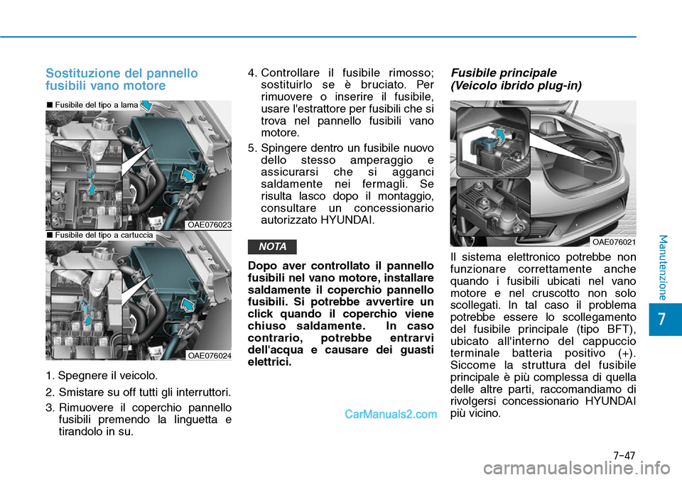 Hyundai Ioniq Plug-in Hybrid 2019  Manuale del proprietario (in Italian) 7-47
7
Manutenzione
Sostituzione del pannello
fusibili vano motore 
1. Spegnere il veicolo.
2. Smistare su off tutti gli interruttori.
3. Rimuovere il coperchio pannello
fusibili premendo la linguetta