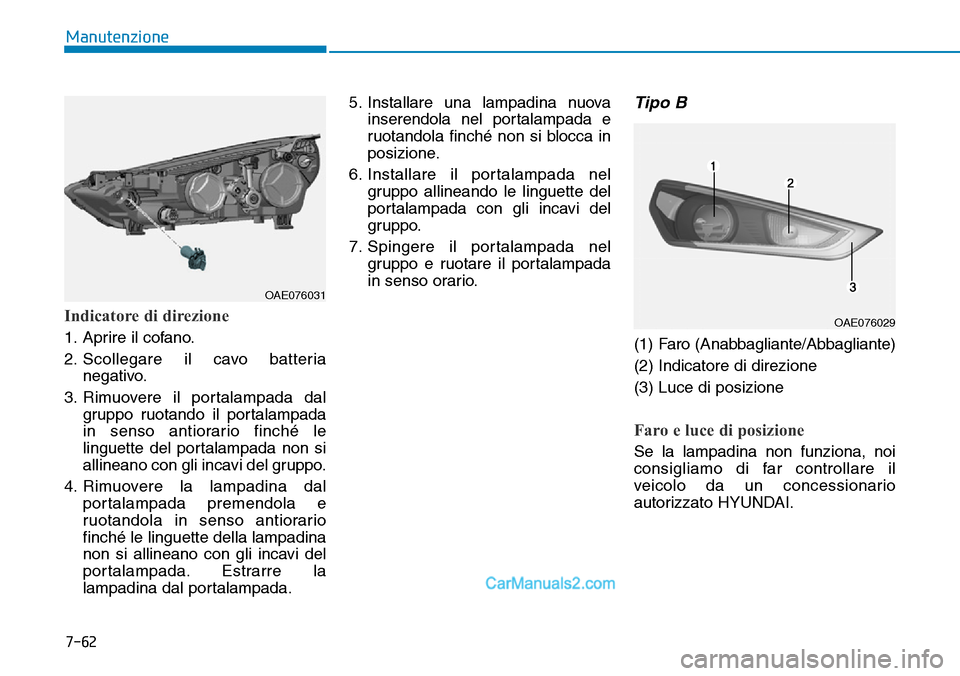 Hyundai Ioniq Plug-in Hybrid 2019  Manuale del proprietario (in Italian) 7-62
Manutenzione
Indicatore di direzione
1. Aprire il cofano.
2. Scollegare il cavo batteria
negativo.
3. Rimuovere il portalampada dal
gruppo ruotando il portalampada
in senso antiorario finché le
