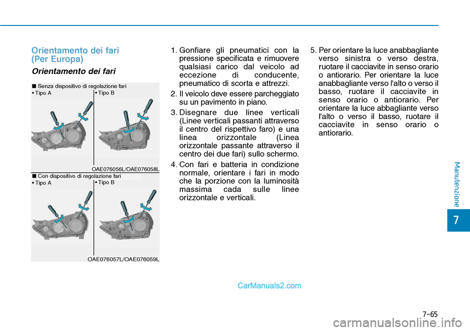 Hyundai Ioniq Plug-in Hybrid 2019  Manuale del proprietario (in Italian) 7-65
7
Manutenzione
Orientamento dei fari 
(Per Europa)
Orientamento dei fari
1. Gonfiare gli pneumatici con la
pressione specificata e rimuovere
qualsiasi carico dal veicolo ad
eccezione di conducent
