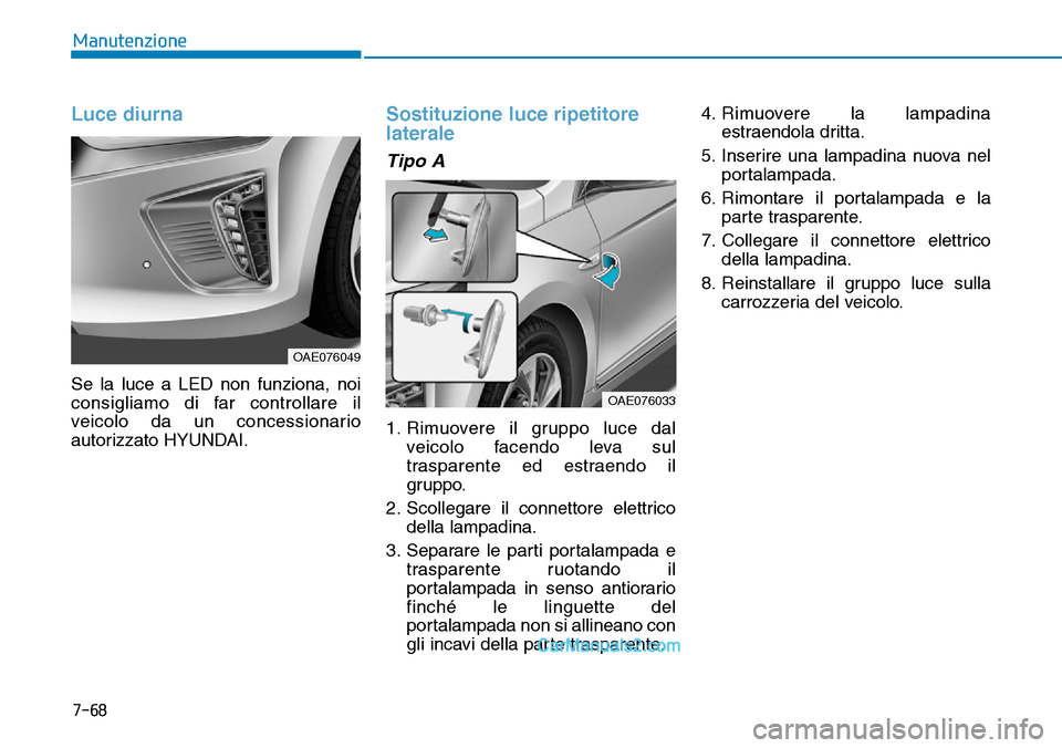Hyundai Ioniq Plug-in Hybrid 2019  Manuale del proprietario (in Italian) 7-68
Manutenzione
Luce diurna
Se la luce a LED non funziona, noi
consigliamo di far controllare il
veicolo da un concessionario
autorizzato HYUNDAI.
Sostituzione luce ripetitore
laterale
Tipo A
1. Rim