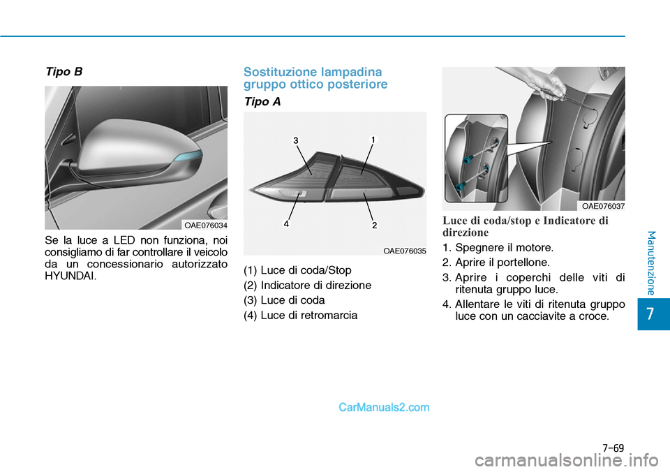Hyundai Ioniq Plug-in Hybrid 2019  Manuale del proprietario (in Italian) 7-69
7
Manutenzione
Tipo B
Se la luce a LED non funziona, noi
consigliamo di far controllare il veicolo
da un concessionario autorizzato
HYUNDAI.
Sostituzione lampadina
gruppo ottico posteriore
Tipo A