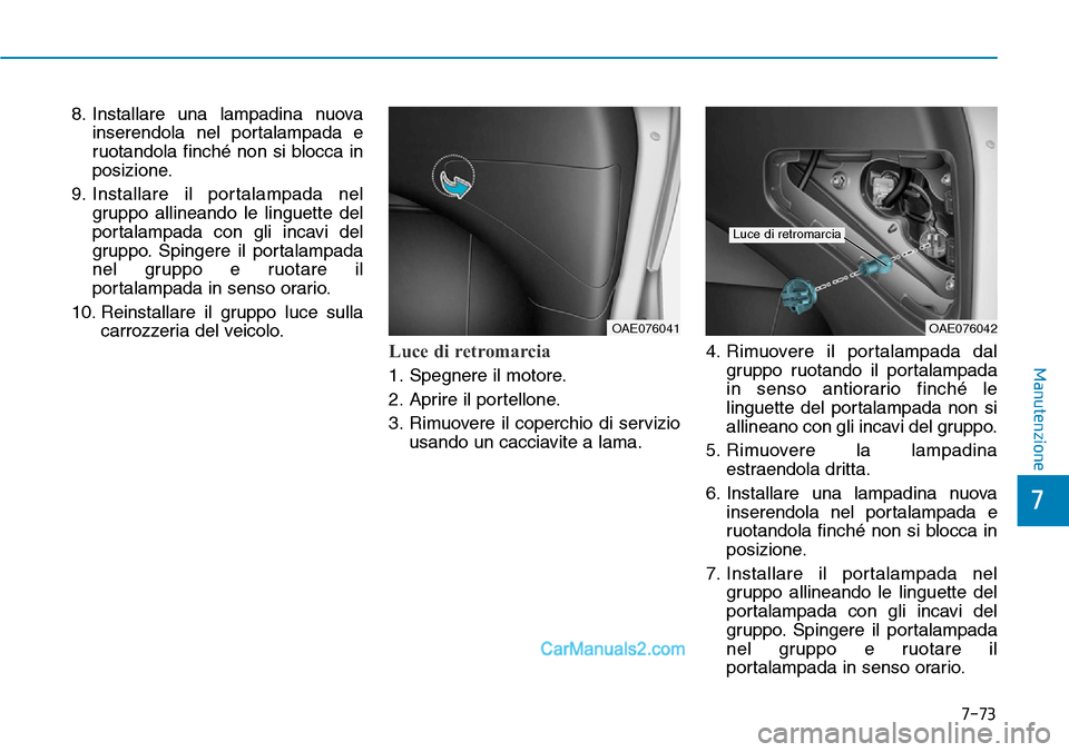 Hyundai Ioniq Plug-in Hybrid 2019 Manuale del proprietario (in Italian) 7-73
7
Manutenzione
8. Installare una lampadina nuova
inserendola nel portalampada e
ruotandola finché non si blocca in
posizione.
9. Installare il portalampada nel
gruppo allineando le linguette del Hyundai Ioniq Plug-in Hybrid 2019 Manuale del proprietario (in Italian) 7-73
7
Manutenzione
8. Installare una lampadina nuova
inserendola nel portalampada e
ruotandola finché non si blocca in
posizione.
9. Installare il portalampada nel
gruppo allineando le linguette del