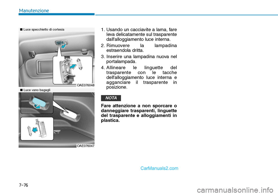 Hyundai Ioniq Plug-in Hybrid 2019 Manuale del proprietario (in Italian) 7-76
Manutenzione
1. Usando un cacciavite a lama, fare
leva delicatamente sul trasparente
dallalloggiamento luce interna.
2. Rimuovere la lampadina
estraendola dritta.
3. Inserire una lampadina nuova Hyundai Ioniq Plug-in Hybrid 2019 Manuale del proprietario (in Italian) 7-76
Manutenzione
1. Usando un cacciavite a lama, fare
leva delicatamente sul trasparente
dallalloggiamento luce interna.
2. Rimuovere la lampadina
estraendola dritta.
3. Inserire una lampadina nuova