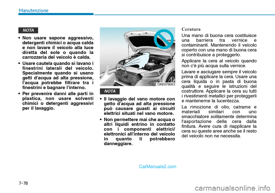 Hyundai Ioniq Plug-in Hybrid 2019 Manuale del proprietario (in Italian) 7-78
Manutenzione
• Non usare sapone aggressivo,
detergenti chimici o acqua calda
e non lavare il veicolo alla luce
diretta del sole o quando la
carrozzeria del veicolo è calda.
• Usare cautela q Hyundai Ioniq Plug-in Hybrid 2019 Manuale del proprietario (in Italian) 7-78
Manutenzione
• Non usare sapone aggressivo,
detergenti chimici o acqua calda
e non lavare il veicolo alla luce
diretta del sole o quando la
carrozzeria del veicolo è calda.
• Usare cautela q