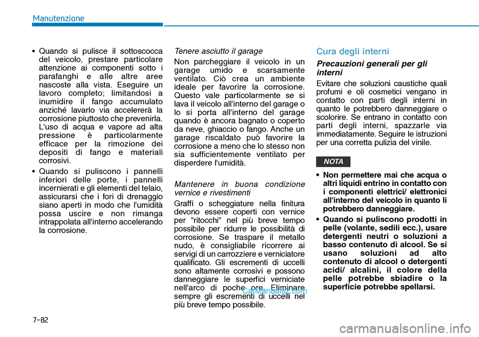 Hyundai Ioniq Plug-in Hybrid 2019  Manuale del proprietario (in Italian) 7-82
Manutenzione
• Quando si pulisce il sottoscocca
del veicolo, prestare particolare
attenzione ai componenti sotto i
parafanghi e alle altre aree
nascoste alla vista. Eseguire un
lavoro completo;