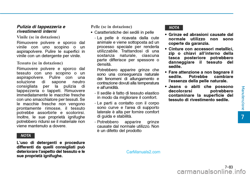 Hyundai Ioniq Plug-in Hybrid 2019  Manuale del proprietario (in Italian) 7-83
7
Manutenzione
Pulizia di tappezzeria e
rivestimenti interni
Vinile (se in dotazione)
Rimuovere polvere e sporco dal
vinile con uno scopino o un
aspirapolvere. Pulire le superfici in
vinile con u