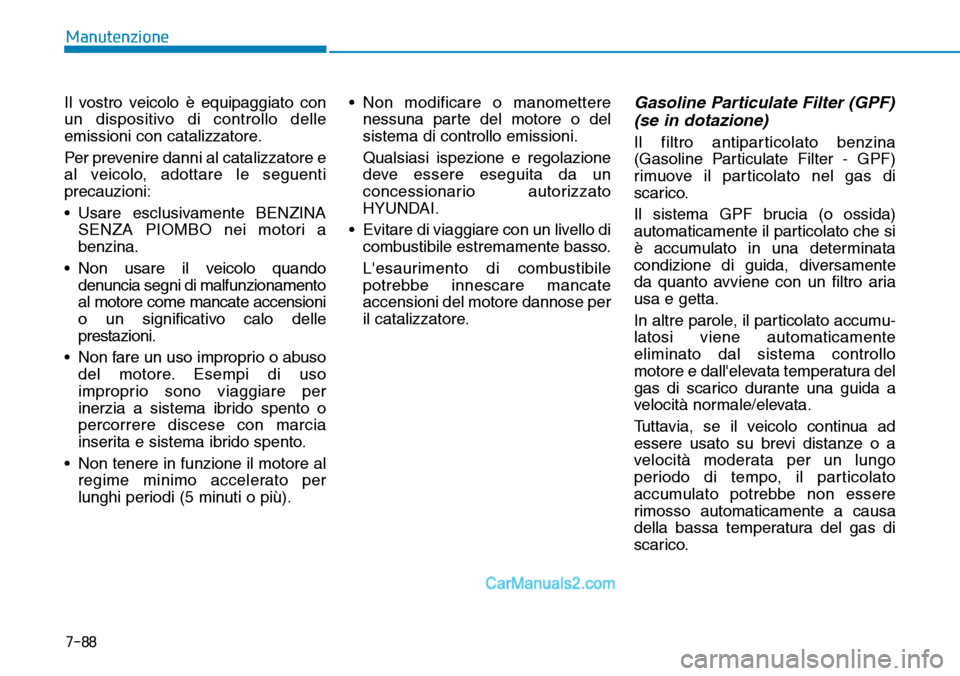 Hyundai Ioniq Plug-in Hybrid 2019  Manuale del proprietario (in Italian) Manutenzione
7-88
Il vostro veicolo è equipaggiato con
un dispositivo di controllo delle
emissioni con catalizzatore.
Per prevenire danni al catalizzatore e
al veicolo, adottare le seguenti
precauzio