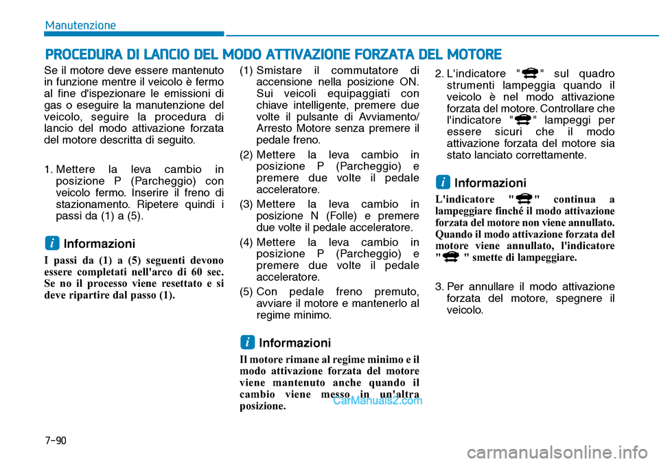 Hyundai Ioniq Plug-in Hybrid 2019  Manuale del proprietario (in Italian) PROCEDURA DI LANCIO DEL MODO ATTIVAZIONE FORZATA DEL MOTORE
Se il motore deve essere mantenuto
in funzione mentre il veicolo è fermo
al fine dispezionare le emissioni di
gas o eseguire la manutenzio