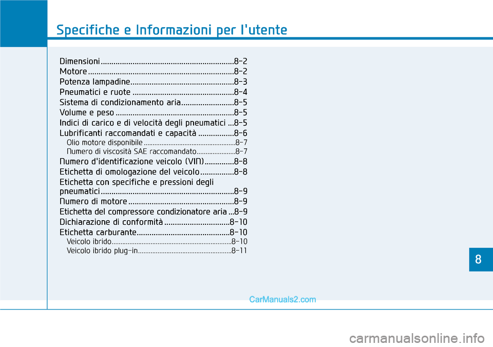 Hyundai Ioniq Plug-in Hybrid 2019  Manuale del proprietario (in Italian) 8
Specifiche e Informazioni per lutente
8
Specifiche e Informazioni per lutente
8
Dimensioni ...............................................................8-2
Motore ...............................