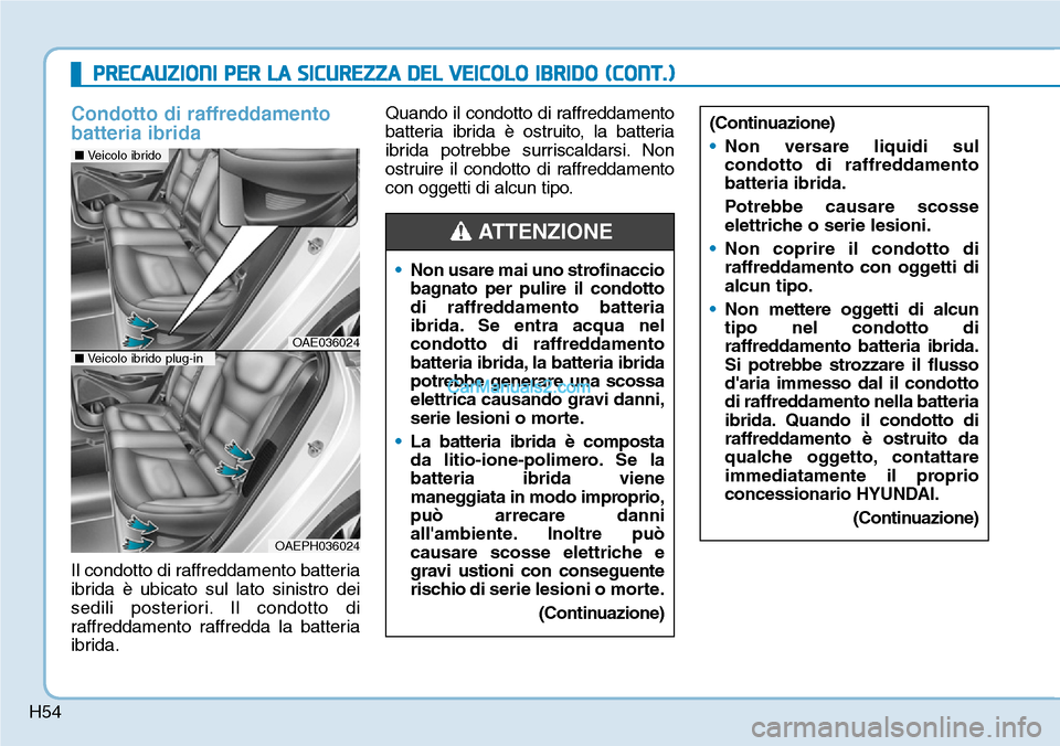 Hyundai Ioniq Plug-in Hybrid 2019 Manuale del proprietario (in Italian) H54
Condotto di raffreddamento
batteria ibrida
Il condotto di raffreddamento batteria
ibrida è ubicato sul lato sinistro dei
sedili posteriori. Il condotto di
raffreddamento raffredda la batteria
ibr Hyundai Ioniq Plug-in Hybrid 2019 Manuale del proprietario (in Italian) H54
Condotto di raffreddamento
batteria ibrida
Il condotto di raffreddamento batteria
ibrida è ubicato sul lato sinistro dei
sedili posteriori. Il condotto di
raffreddamento raffredda la batteria
ibr