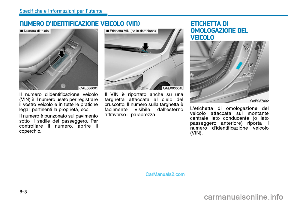 Hyundai Ioniq Plug-in Hybrid 2019 Manuale del proprietario (in Italian) 8-8
Specifiche e Informazioni per lutente
Il numero didentificazione veicolo
(VIN) è il numero usato per registrare
il vostro veicolo e in tutte le pratiche
legali pertinenti la proprietà, ecc.
Il Hyundai Ioniq Plug-in Hybrid 2019 Manuale del proprietario (in Italian) 8-8
Specifiche e Informazioni per lutente
Il numero didentificazione veicolo
(VIN) è il numero usato per registrare
il vostro veicolo e in tutte le pratiche
legali pertinenti la proprietà, ecc.
Il