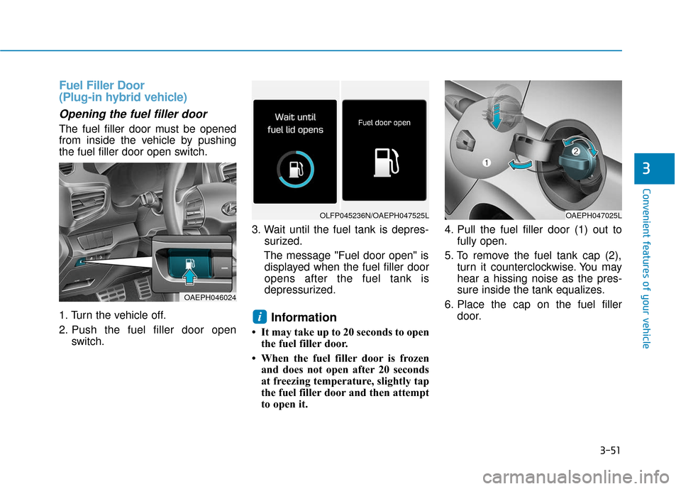 Hyundai Ioniq Plug-in Hybrid 2018 Owners Manual 3-51
Convenient features of your vehicle
Fuel Filler Door
(Plug-in hybrid vehicle)
Opening the fuel filler door
The fuel filler door must be opened
from inside the vehicle by pushing
the fuel filler Hyundai Ioniq Plug-in Hybrid 2018 Owners Manual 3-51
Convenient features of your vehicle
Fuel Filler Door
(Plug-in hybrid vehicle)
Opening the fuel filler door
The fuel filler door must be opened
from inside the vehicle by pushing
the fuel filler