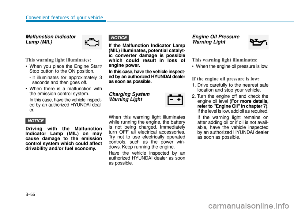 Hyundai Ioniq Plug-in Hybrid 2018 Owners Manual 3-66
Malfunction IndicatorLamp (MIL)
This warning light illuminates:
When you place the Engine Start/
Stop button to the ON position.
- It illuminates for approximately 3seconds and then goes off.
W Hyundai Ioniq Plug-in Hybrid 2018 Owners Manual 3-66
Malfunction IndicatorLamp (MIL)
This warning light illuminates:
When you place the Engine Start/
Stop button to the ON position.
- It illuminates for approximately 3seconds and then goes off.
W