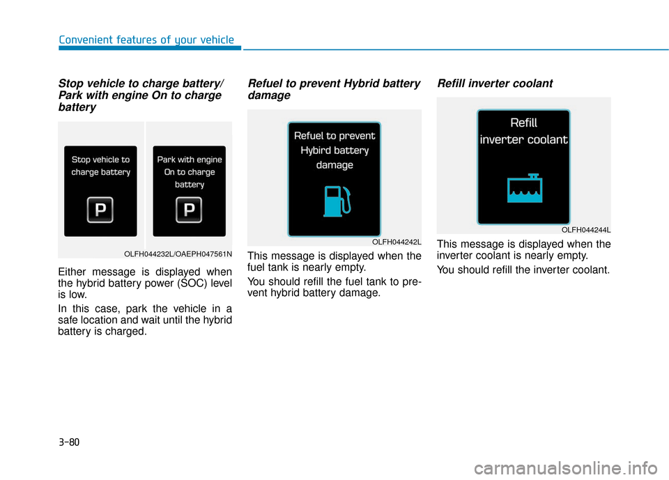 Hyundai Ioniq Plug-in Hybrid 2018  Owners Manual 3-80
Stop vehicle to charge battery/Park with engine On to chargebattery
Either message is displayed when
the hybrid battery power (SOC) level
is low.
In this case, park the vehicle in a
safe location