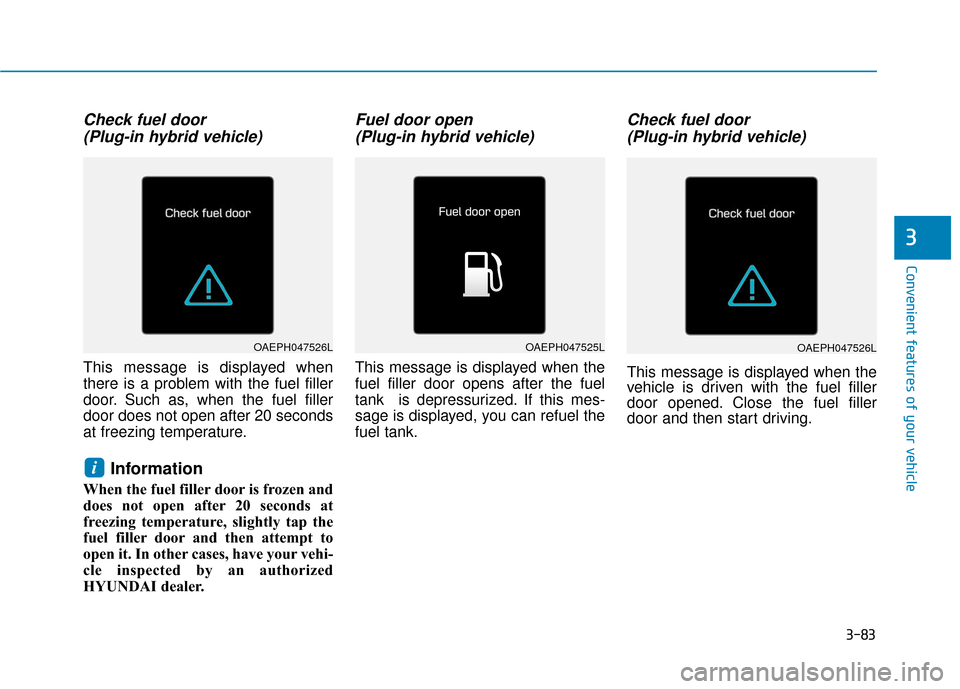 Hyundai Ioniq Plug-in Hybrid 2018  Owners Manual 3-83
Convenient features of your vehicle
Check fuel door (Plug-in hybrid vehicle)
This message is displayed when
there is a problem with the fuel filler
door. Such as, when the fuel filler
door does n