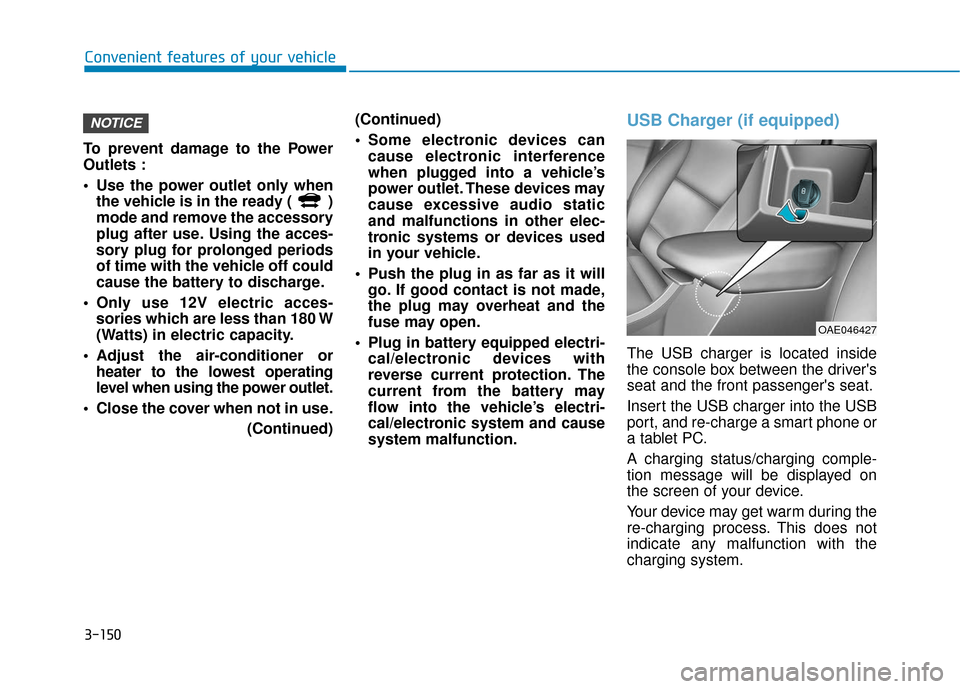 Hyundai Ioniq Plug-in Hybrid 2018  Owners Manual 3-150
Convenient features of your vehicle
To prevent damage to the Power
Outlets :
 Use the power outlet only when the vehicle is in the ready (  )
mode and remove the accessory
plug after use. Using 