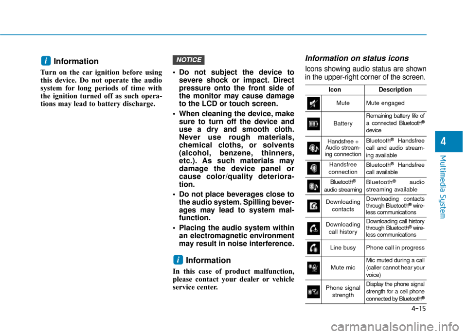 Hyundai Ioniq Plug-in Hybrid 2018  Owners Manual 4-15
Multimedia System
4
Information
Turn on the car ignition before using
this device. Do not operate the audio
system for long periods of time with
the ignition turned off as such opera-
tions may l