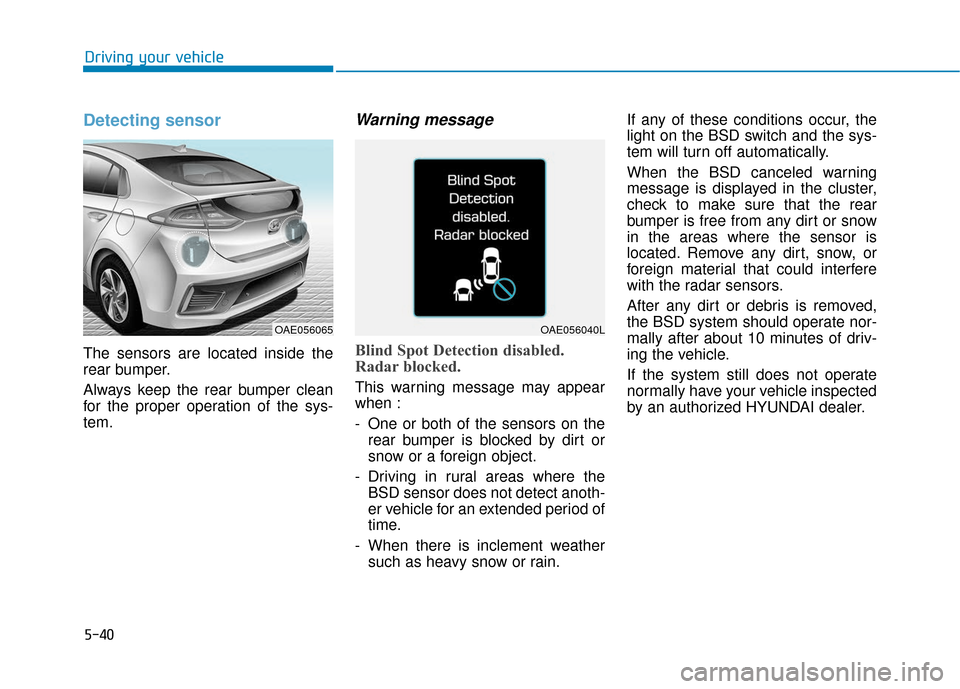 Hyundai Ioniq Plug-in Hybrid 2018 Owners Guide 5-40
Driving your vehicle
Detecting sensor
The sensors are located inside the
rear bumper.
Always keep the rear bumper clean
for the proper operation of the sys-
tem.
Warning message
Blind Spot Detect Hyundai Ioniq Plug-in Hybrid 2018 Owners Guide 5-40
Driving your vehicle
Detecting sensor
The sensors are located inside the
rear bumper.
Always keep the rear bumper clean
for the proper operation of the sys-
tem.
Warning message
Blind Spot Detect