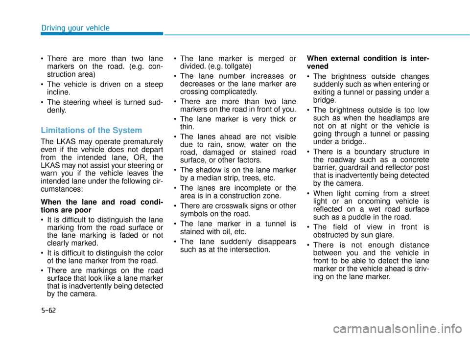 Hyundai Ioniq Plug-in Hybrid 2018 Owners Manual 5-62
There are more than two lanemarkers on the road. (e.g. con-
struction area)
The vehicle is driven on a steep incline.
The steering wheel is turned sud- denly.
Limitations of the System
The LKA Hyundai Ioniq Plug-in Hybrid 2018 Owners Manual 5-62
There are more than two lanemarkers on the road. (e.g. con-
struction area)
The vehicle is driven on a steep incline.
The steering wheel is turned sud- denly.
Limitations of the System
The LKA