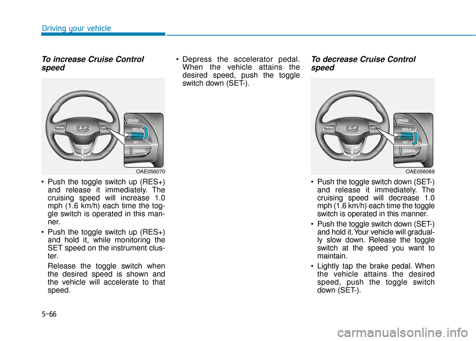 Hyundai Ioniq Plug-in Hybrid 2018 Owners Manual 5-66
Driving your vehicle
To increase Cruise Controlspeed
Push the toggle switch up (RES+)
and release it immediately. The
cruising speed will increase 1.0
mph (1.6 km/h) each time the tog-
gle swit Hyundai Ioniq Plug-in Hybrid 2018 Owners Manual 5-66
Driving your vehicle
To increase Cruise Controlspeed
Push the toggle switch up (RES+)
and release it immediately. The
cruising speed will increase 1.0
mph (1.6 km/h) each time the tog-
gle swit