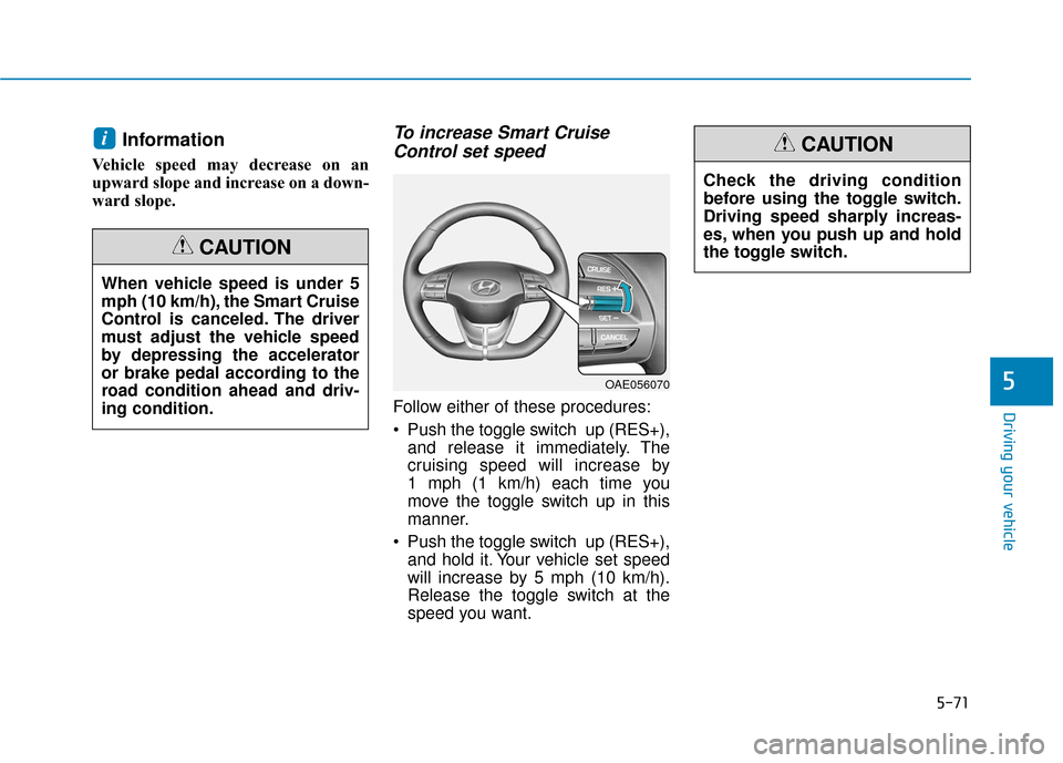 Hyundai Ioniq Plug-in Hybrid 2018 Owners Manual 5-71
Driving your vehicle
5
Information
Vehicle speed may decrease on an
upward slope and increase on a down-
ward slope.
To increase Smart CruiseControl set speed
Follow either of these procedures:
Hyundai Ioniq Plug-in Hybrid 2018 Owners Manual 5-71
Driving your vehicle
5
Information
Vehicle speed may decrease on an
upward slope and increase on a down-
ward slope.
To increase Smart CruiseControl set speed
Follow either of these procedures: