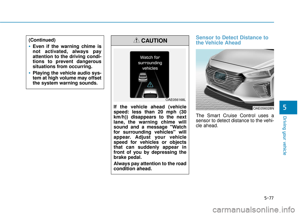 Hyundai Ioniq Plug-in Hybrid 2018 Owners Guide 5-77
Driving your vehicle
5
Sensor to Detect Distance to
the Vehicle Ahead
The Smart Cruise Control uses a
sensor to detect distance to the vehi-
cle ahead.
(Continued)
Even if the warning chime is
n Hyundai Ioniq Plug-in Hybrid 2018 Owners Guide 5-77
Driving your vehicle
5
Sensor to Detect Distance to
the Vehicle Ahead
The Smart Cruise Control uses a
sensor to detect distance to the vehi-
cle ahead.
(Continued)
Even if the warning chime is
n
