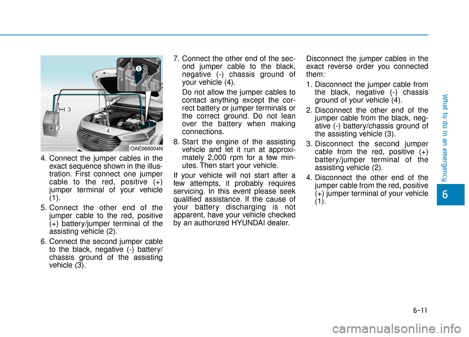 Hyundai Ioniq Plug-in Hybrid 2018 Owners Manual 6-11
What to do in an emergency
4. Connect the jumper cables in theexact sequence shown in the illus-
tration. First connect one jumper
cable to the red, positive (+)
jumper terminal of your vehicle
( Hyundai Ioniq Plug-in Hybrid 2018 Owners Manual 6-11
What to do in an emergency
4. Connect the jumper cables in theexact sequence shown in the illus-
tration. First connect one jumper
cable to the red, positive (+)
jumper terminal of your vehicle
(