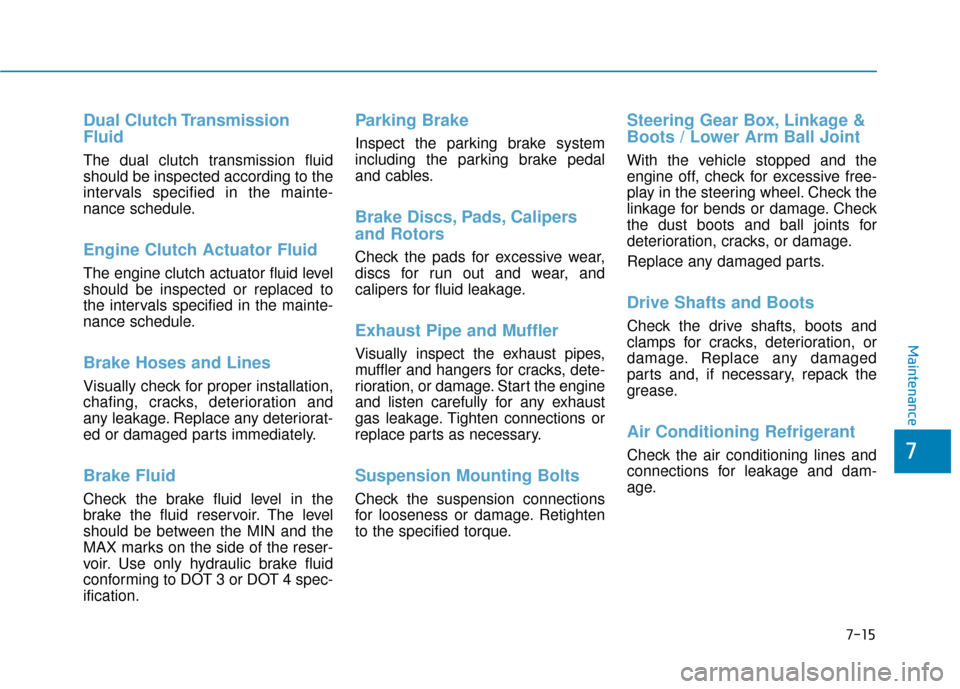 Hyundai Ioniq Plug-in Hybrid 2018  Owners Manual 7-15
7
Maintenance
Dual Clutch Transmission
Fluid
The dual clutch transmission fluid
should be inspected according to the
intervals specified in the mainte-
nance schedule.
Engine Clutch Actuator Flui