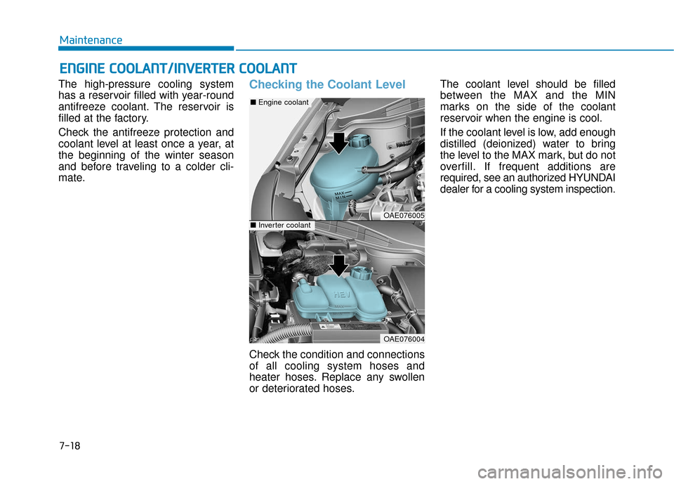 Hyundai Ioniq Plug-in Hybrid 2018 Owners Manual 7-18
Maintenance
E
EN
N G
GI
IN
N E
E
C
C O
O O
OL
LA
A N
N T
T/
/I
IN
N V
VE
ER
R T
TE
ER
R
C
C O
O O
OL
LA
A N
N T
T
The high-pressure cooling system
has a reservoir filled with year-round
anti Hyundai Ioniq Plug-in Hybrid 2018 Owners Manual 7-18
Maintenance
E
EN
N G
GI
IN
N E
E
C
C O
O O
OL
LA
A N
N T
T/
/I
IN
N V
VE
ER
R T
TE
ER
R
C
C O
O O
OL
LA
A N
N T
T
The high-pressure cooling system
has a reservoir filled with year-round
anti
