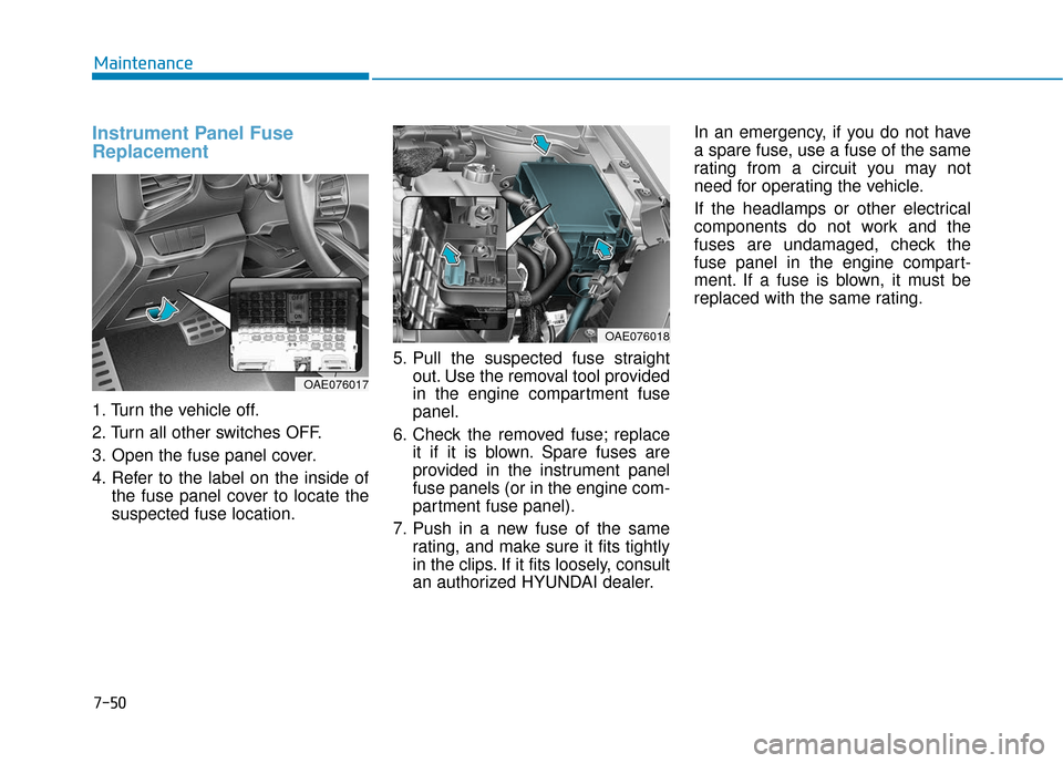 Hyundai Ioniq Plug-in Hybrid 2018 Owners Manual 7-50
Maintenance
Instrument Panel Fuse
Replacement
1. Turn the vehicle off.
2. Turn all other switches OFF.
3. Open the fuse panel cover.
4. Refer to the label on the inside ofthe fuse panel cover t Hyundai Ioniq Plug-in Hybrid 2018 Owners Manual 7-50
Maintenance
Instrument Panel Fuse
Replacement
1. Turn the vehicle off.
2. Turn all other switches OFF.
3. Open the fuse panel cover.
4. Refer to the label on the inside ofthe fuse panel cover t