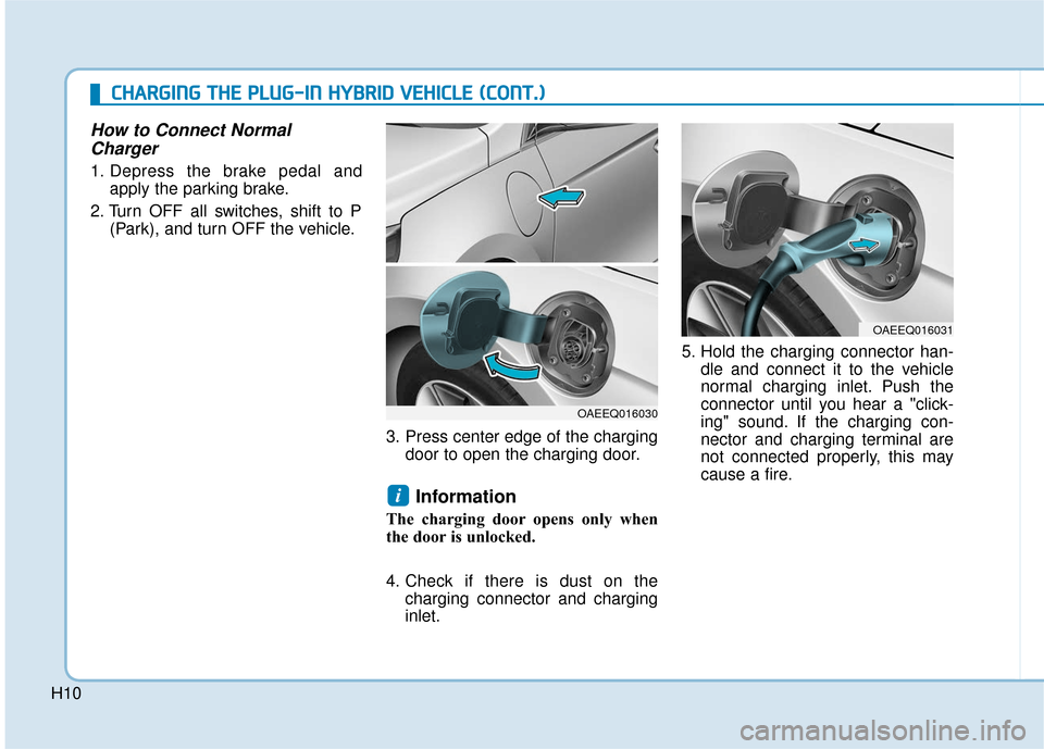 Hyundai Ioniq Plug-in Hybrid 2018  Owners Manual H10
How to Connect NormalCharger
1. Depress the brake pedal and
apply the parking brake.
2. Turn OFF all switches, shift to P (Park), and turn OFF the vehicle.
3. Press center edge of the chargingdoor