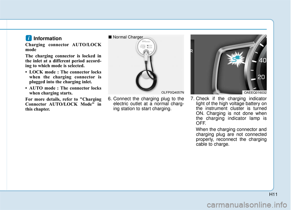 Hyundai Ioniq Plug-in Hybrid 2018  Owners Manual H11
Information 
Charging connector AUTO/LOCK
mode
The charging connector is locked in
the inlet at a different period accord-
ing to which mode is selected.  
• LOCK mode : The connector lockswhen 